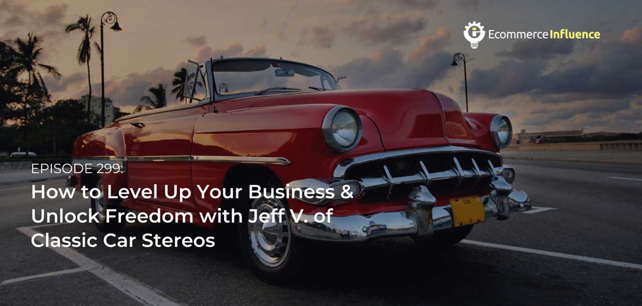299: How to Level Up Your Business & Unlock Freedom with Jeff V. of Classic Car Stereos